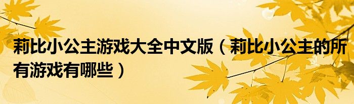 莉比小公主游戏大全中文版（莉比小公主的所有游戏有哪些）