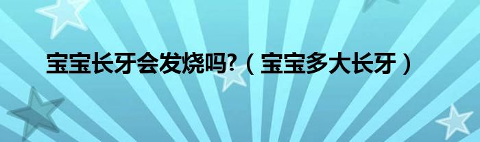 宝宝长牙会发烧吗?（宝宝多大长牙）