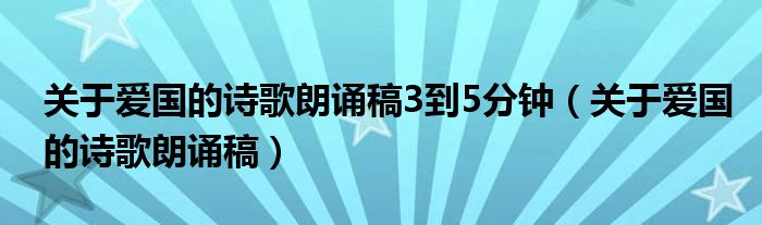 关于爱国的诗歌朗诵稿3到5分钟（关于爱国的诗歌朗诵稿）