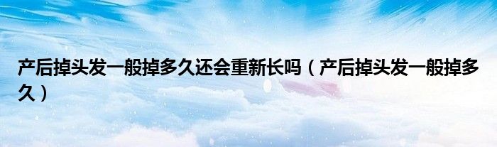 产后掉头发一般掉多久还会重新长吗（产后掉头发一般掉多久）