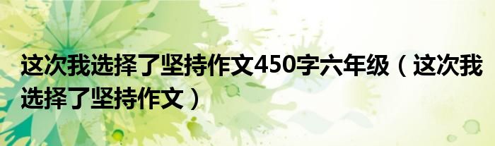 这次我选择了坚持作文450字六年级（这次我选择了坚持作文）