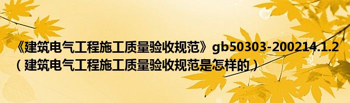 《建筑电气工程施工质量验收规范》gb50303-200214.1.2（建筑电气工程施工质量验收规范是怎样的）