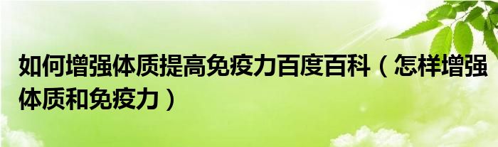 如何增强体质提高免疫力百度百科（怎样增强体质和免疫力）