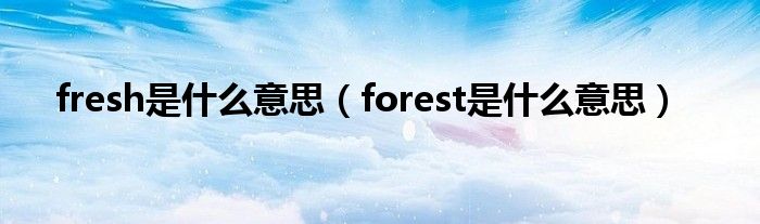 fresh是什么意思（forest是什么意思）