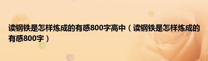 读钢铁是怎样炼成的有感800字高中（读钢铁是怎样炼成的有感800字）