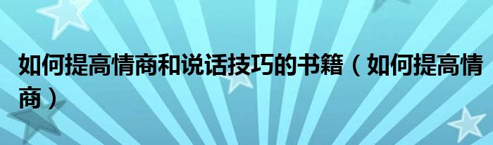 如何提高情商和说话技巧的书籍（如何提高情商）