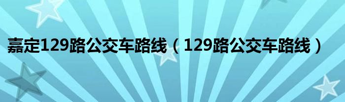 嘉定129路公交车路线（129路公交车路线）