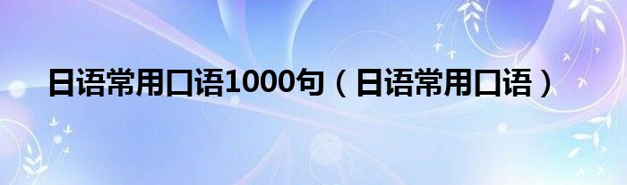 日语常用口语1000句（日语常用口语）