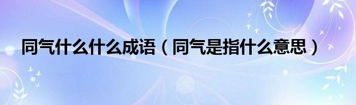 同气什么什么成语（同气是指什么意思）