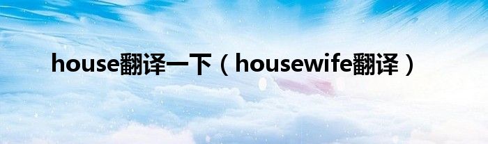 house翻译一下（housewife翻译）