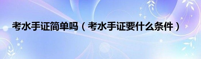 考水手证简单吗（考水手证要什么条件）