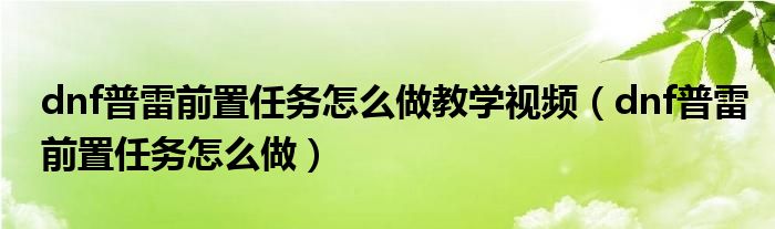 dnf普雷前置任务怎么做教学视频（dnf普雷前置任务怎么做）