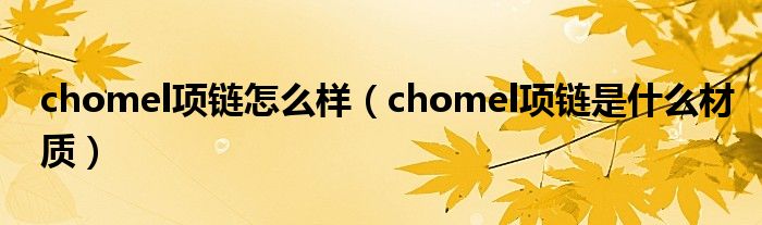 chomel项链怎么样（chomel项链是什么材质）