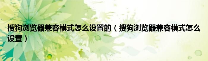 搜狗浏览器兼容模式怎么设置的（搜狗浏览器兼容模式怎么设置）