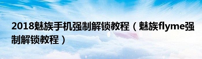 2018魅族手机强制解锁教程（魅族flyme强制解锁教程）