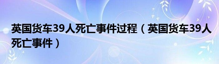 英国货车39人死亡事件过程（英国货车39人死亡事件）