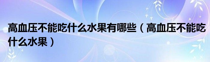 高血压不能吃什么水果有哪些（高血压不能吃什么水果）