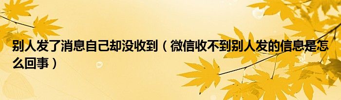 别人发了消息自己却没收到（微信收不到别人发的信息是怎么回事）