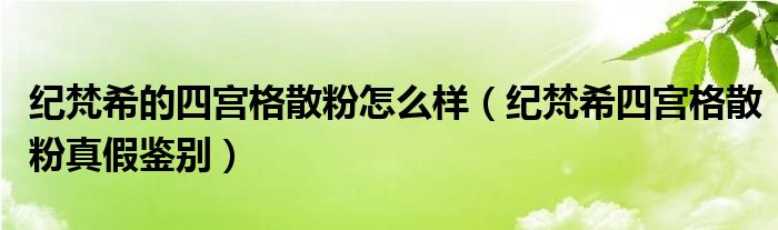 纪梵希的四宫格散粉怎么样（纪梵希四宫格散粉真假鉴别）