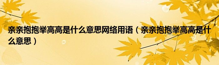 亲亲抱抱举高高是什么意思网络用语（亲亲抱抱举高高是什么意思）