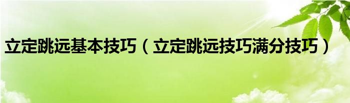 立定跳远基本技巧（立定跳远技巧满分技巧）