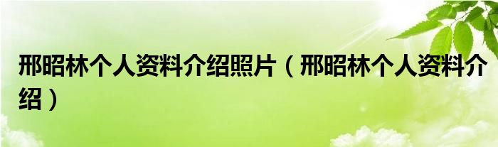 邢昭林个人资料介绍照片（邢昭林个人资料介绍）