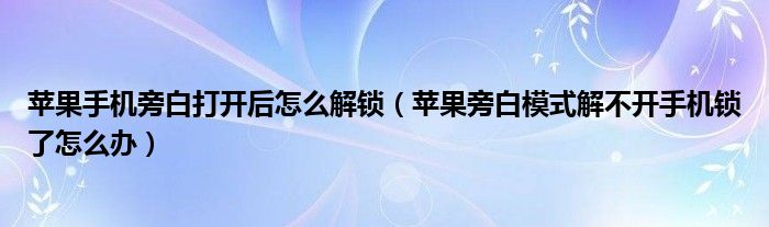 苹果手机旁白打开后怎么解锁（苹果旁白模式解不开手机锁了怎么办）