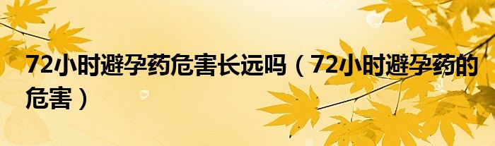 72小时避孕药危害长远吗（72小时避孕药的危害）