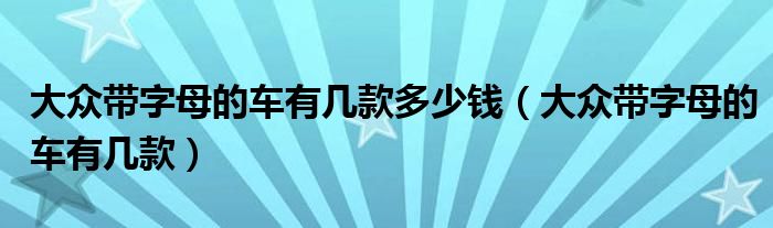 大众带字母的车有几款多少钱（大众带字母的车有几款）