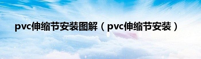 pvc伸缩节安装图解（pvc伸缩节安装）