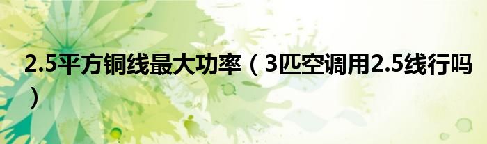 2.5平方铜线最大功率（3匹空调用2.5线行吗）