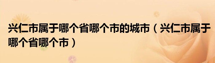 兴仁市属于哪个省哪个市的城市（兴仁市属于哪个省哪个市）