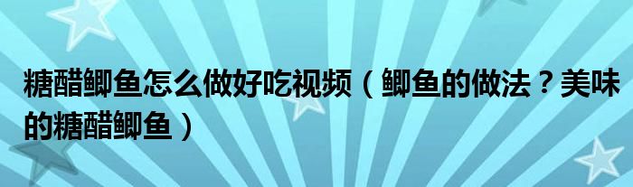 糖醋鲫鱼怎么做好吃视频（鲫鱼的做法？美味的糖醋鲫鱼）