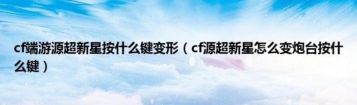 cf端游源超新星按什么键变形（cf源超新星怎么变炮台按什么键）