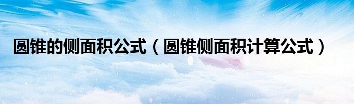 圆锥的侧面积公式（圆锥侧面积计算公式）