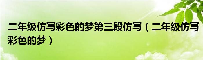 二年级仿写彩色的梦第三段仿写（二年级仿写彩色的梦）