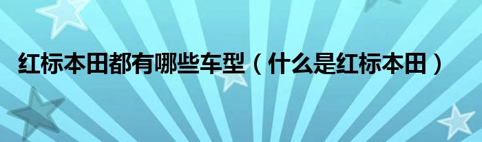 红标本田都有哪些车型（什么是红标本田）