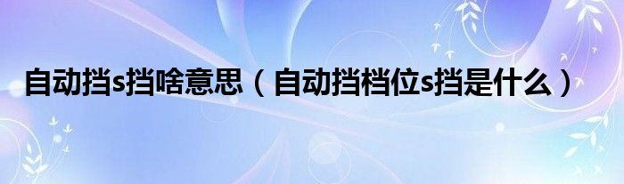 自动挡s挡啥意思（自动挡档位s挡是什么）