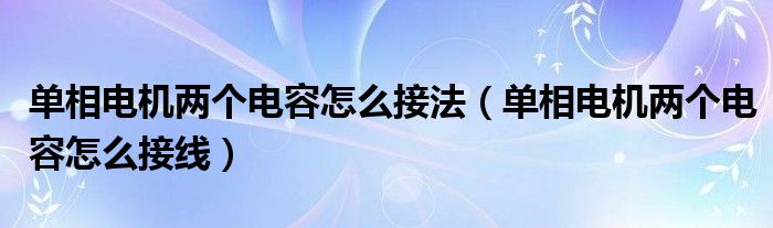 单相电机两个电容怎么接法（单相电机两个电容怎么接线）