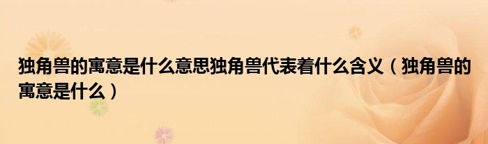 独角兽的寓意是什么意思独角兽代表着什么含义（独角兽的寓意是什么）