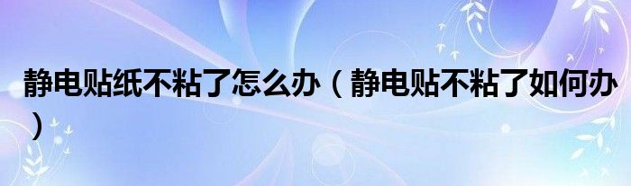 静电贴纸不粘了怎么办（静电贴不粘了如何办）