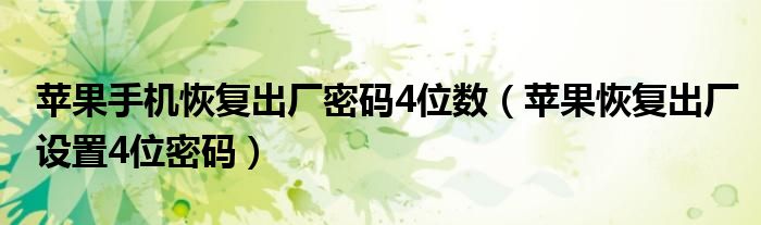 苹果手机恢复出厂密码4位数（苹果恢复出厂设置4位密码）