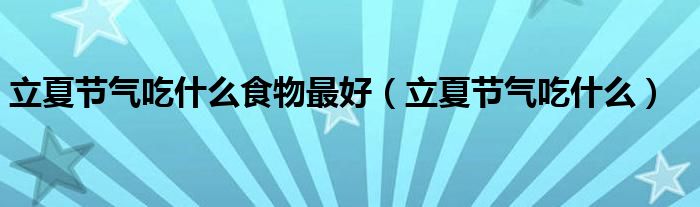 立夏节气吃什么食物最好（立夏节气吃什么）