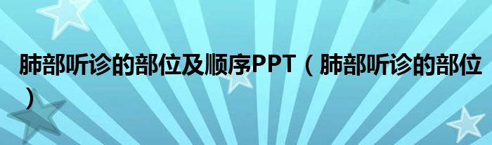 肺部听诊的部位及顺序PPT（肺部听诊的部位）