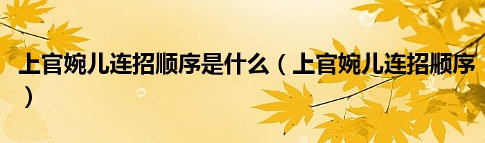 上官婉儿连招顺序是什么（上官婉儿连招顺序）