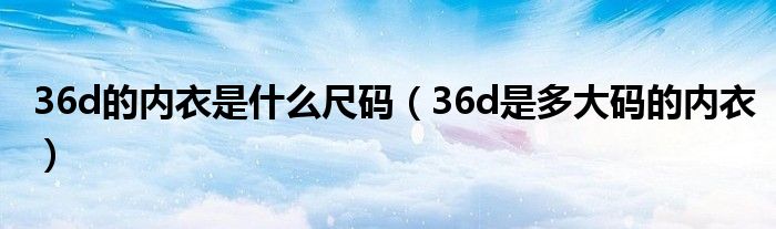 36d的内衣是什么尺码（36d是多大码的内衣）