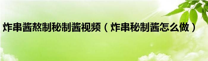 炸串酱熬制秘制酱视频（炸串秘制酱怎么做）