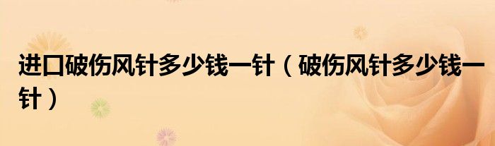 进口破伤风针多少钱一针（破伤风针多少钱一针）