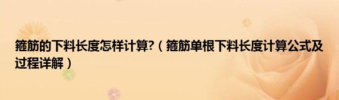 箍筋的下料长度怎样计算?（箍筋单根下料长度计算公式及过程详解）