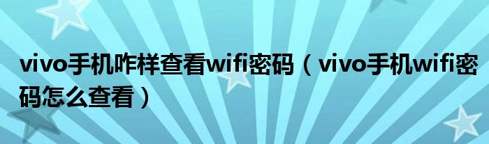 vivo手机咋样查看wifi密码（vivo手机wifi密码怎么查看）